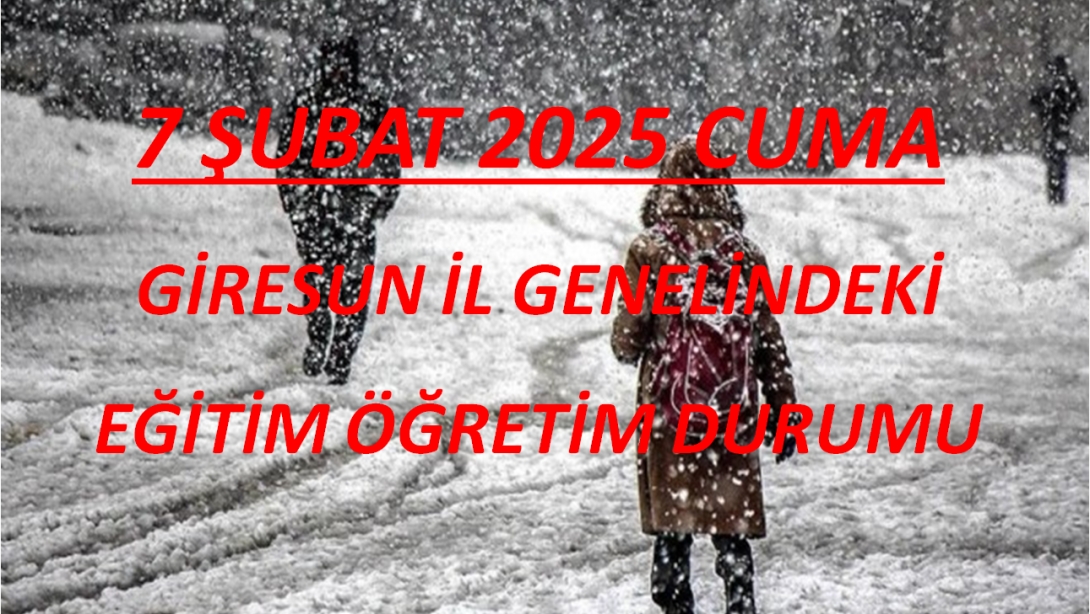 7 ŞUBAT 2025 CUMA GÜNÜ İL GENELİNDEKİ EĞİTİM ÖĞRETİM DURUMU